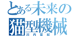 とある未来の猫型機械（川内宏紀）