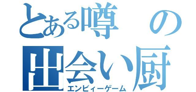 とある噂の出会い厨（エンビィーゲーム）