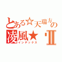 とある☆天瑞方城冥火紛燃　の凌風★™Ⅱ（インデックス）