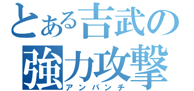 とある吉武の強力攻撃（アンパンチ）