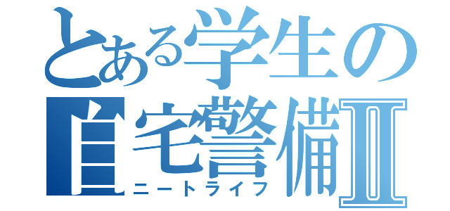 とある学生の自宅警備Ⅱ（ニートライフ）