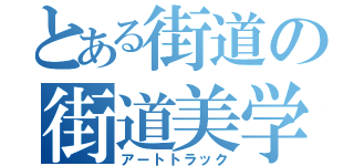 とある街道の街道美学（アートトラック）