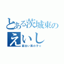 とある茨城東のえいし（面白い男の子☆）