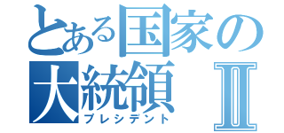 とある国家の大統領Ⅱ（プレシデント）