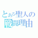 とある聖人の戦闘理由（）