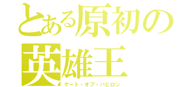 とある原初の英雄王（ゲート・オブ・バビロン）