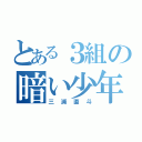 とある３組の暗い少年（三浦直斗）