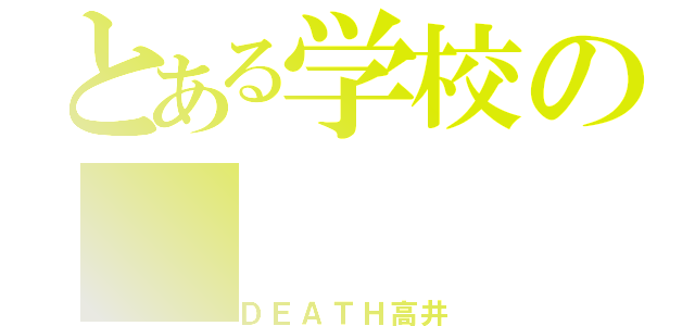 とある学校の（ＤＥＡＴＨ高井）