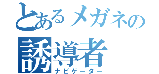 とあるメガネの誘導者（ナビゲーター）