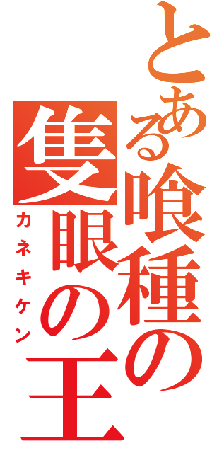 とある喰種の隻眼の王（カネキケン）