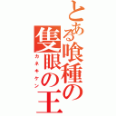 とある喰種の隻眼の王（カネキケン）