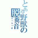 とある野獣の脱糞音Ⅱ（ぶっちっぱ）