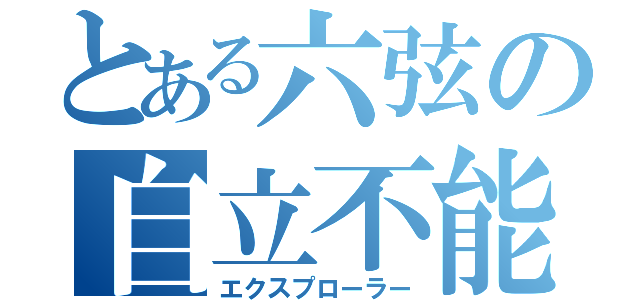 とある六弦の自立不能（エクスプローラー）