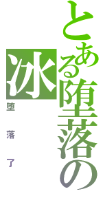 とある堕落の冰（堕落了）