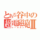 とある谷中の超電磁砲Ⅱ（レールガン）