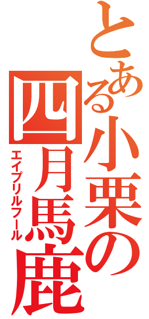 とある小栗の四月馬鹿（エイプリルフール）