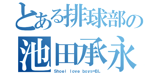 とある排球部の池田承永（Ｓｈｏｅｉ ｌｏｖｅ ｂｏｙｓ＝ＢＬ）