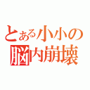 とある小小の脳内崩壊（）