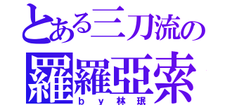 とある三刀流の羅羅亞索隆（ｂｙ林珉）