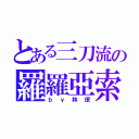 とある三刀流の羅羅亞索隆（ｂｙ林珉）