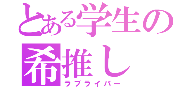 とある学生の希推し（ラブライバー）