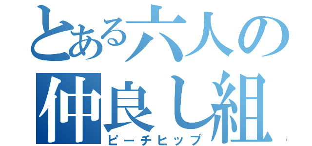 とある六人の仲良し組（ピーチヒップ）