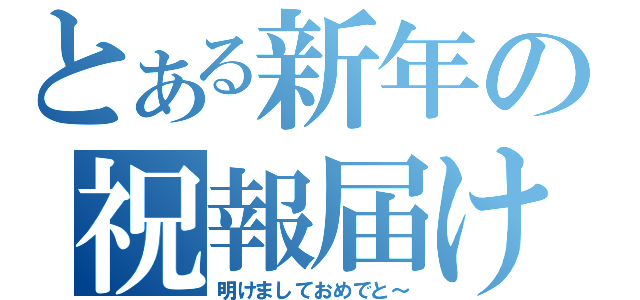 とある新年の祝報届け（明けましておめでと～）