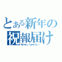 とある新年の祝報届け（明けましておめでと～）