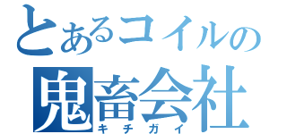 とあるコイルの鬼畜会社（キチガイ）