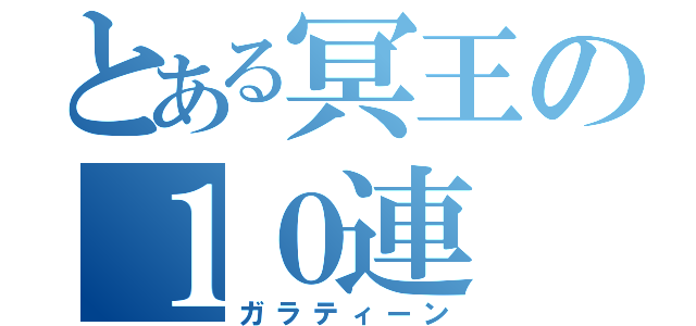 とある冥王の１０連（ガラティーン）