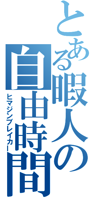 とある暇人の自由時間（ヒマジンブレイカー）