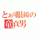 とある眼鏡の童貞男（オレ）