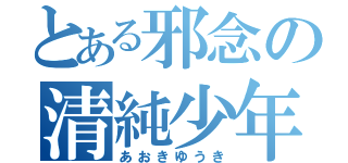 とある邪念の清純少年（あおきゆうき）