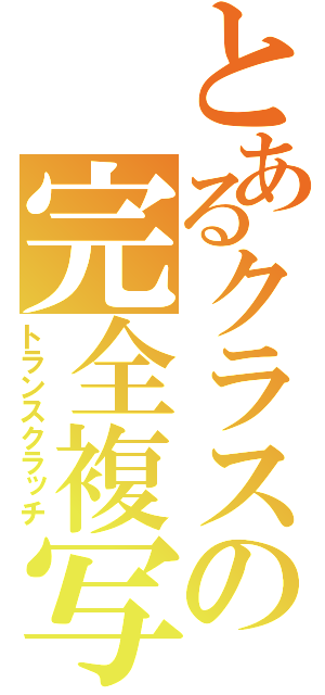 とあるクラスの完全複写（トランスクラッチ）