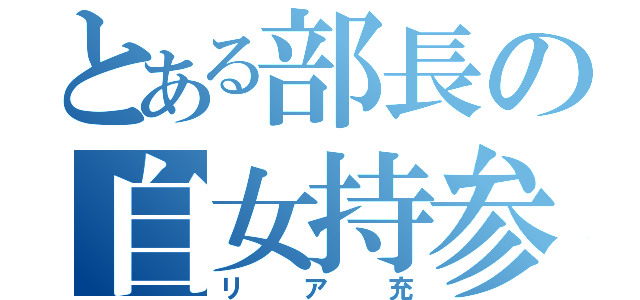 とある部長の自女持参（リア充）