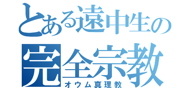 とある遠中生の完全宗教（オウム真理教）