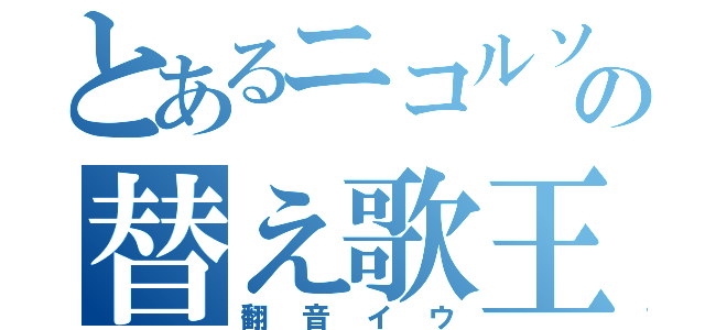 とあるニコルソンの替え歌王（翻音イウ）