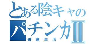 とある陰キャのパチンカスⅡ（破産生活）