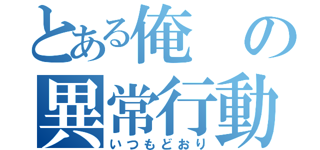 とある俺の異常行動（いつもどおり）