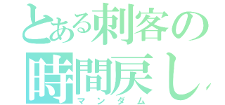 とある刺客の時間戻し（マンダム）