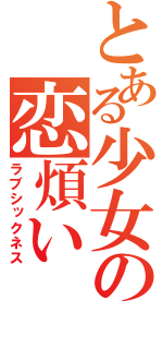 とある少女の恋煩い（ラブシックネス）