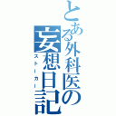 とある外科医の妄想日記（ストーカー）