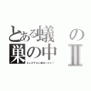 とある蟻の巣の中Ⅱ（もしかすると面白いかも？）