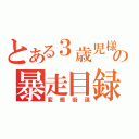 とある３歳児様の暴走目録（変態街道）