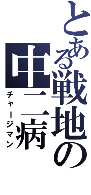 とある戦地の中二病（チャージマン）