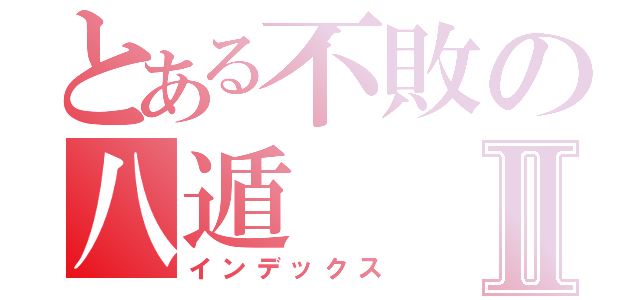 とある不敗の八遁Ⅱ（インデックス）