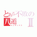 とある不敗の八遁Ⅱ（インデックス）