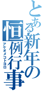 とある新年の恒例行事（アケオメコトヨロ）