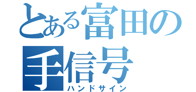 とある富田の手信号（ハンドサイン）