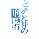 とある死神の刑執行（エクスキューション）